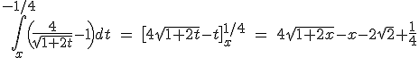 3$\Bigint_x^{-1/4}\(\fr{4}{\sqrt{1+2t}}-1\)dt\ =\ \[4\sqrt{1+2t}-t\]_x^{1/4}\ =\ 4\sqrt{1+2x}-x-2\sqrt2+\fr14